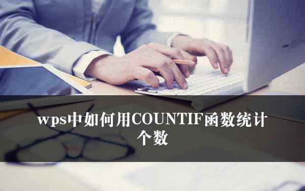 wps中如何用COUNTIF函数统计个数