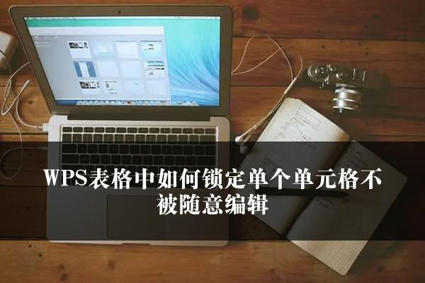 WPS表格中如何锁定单个单元格不被随意编辑