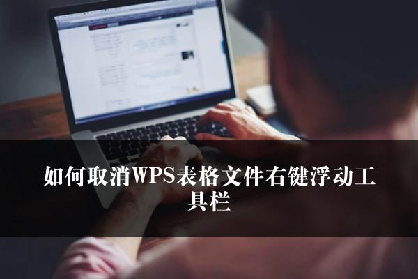 如何取消WPS表格文件右键浮动工具栏