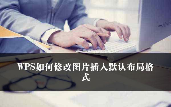 WPS如何修改图片插入默认布局格式