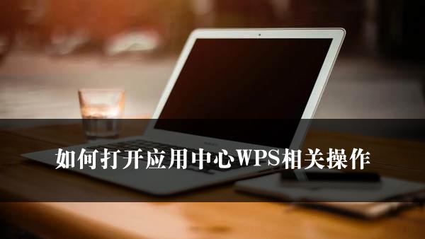 如何打开应用中心WPS相关操作