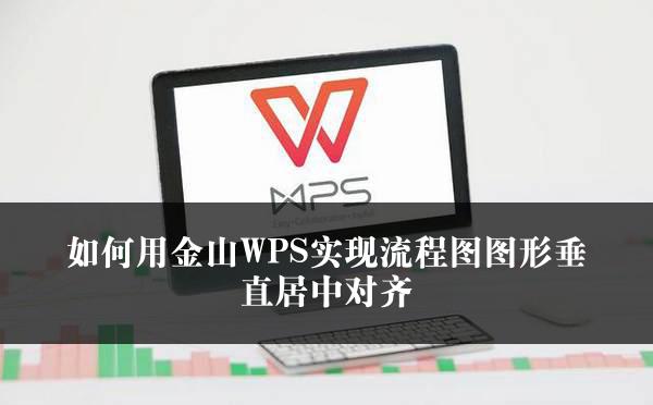 如何用金山WPS实现流程图图形垂直居中对齐