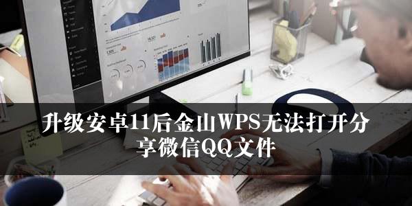 升级安卓11后金山WPS无法打开分享微信QQ文件