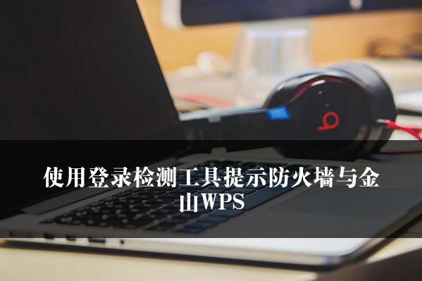 使用登录检测工具提示防火墙与金山WPS