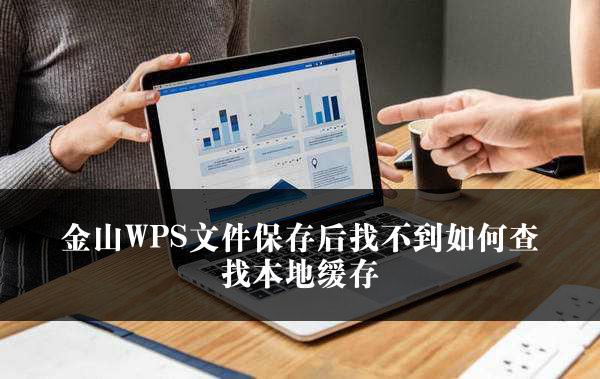 金山WPS文件保存后找不到如何查找本地缓存