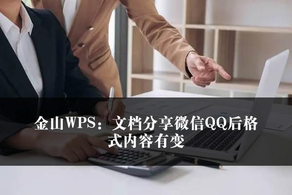 金山WPS：文档分享微信QQ后格式内容有变