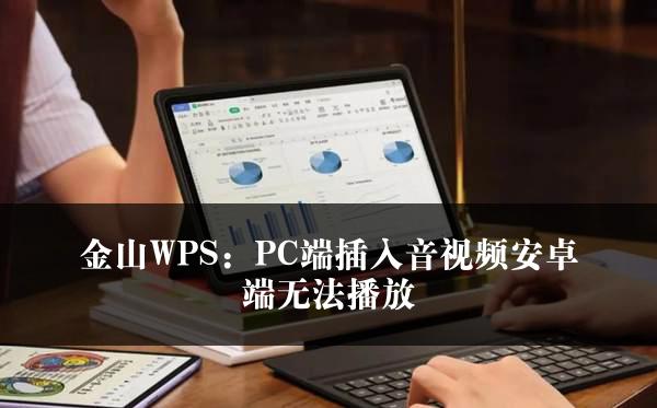 金山WPS：PC端插入音视频安卓端无法播放