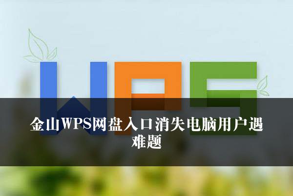 金山WPS网盘入口消失电脑用户遇难题