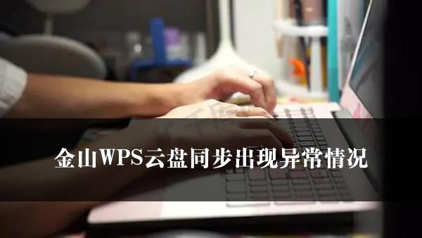 金山WPS云盘同步出现异常情况