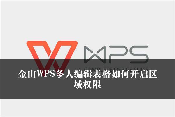 金山WPS多人编辑表格如何开启区域权限