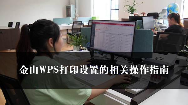 金山WPS打印设置的相关操作指南