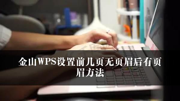 金山WPS设置前几页无页眉后有页眉方法