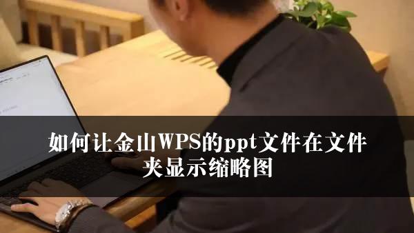 如何让金山WPS的ppt文件在文件夹显示缩略图