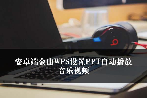 安卓端金山WPS设置PPT自动播放音乐视频