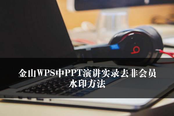 金山WPS中PPT演讲实录去非会员水印方法