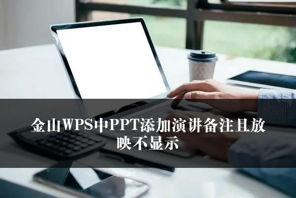 金山WPS中PPT添加演讲备注且放映不显示