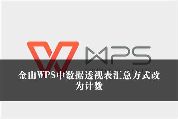 金山WPS中数据透视表汇总方式改为计数