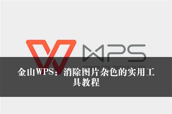 金山WPS：消除图片杂色的实用工具教程