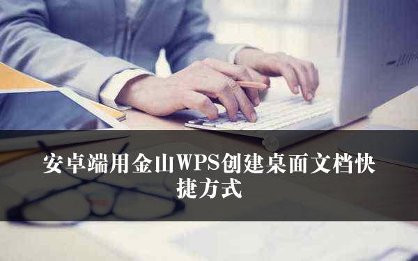 安卓端用金山WPS创建桌面文档快捷方式