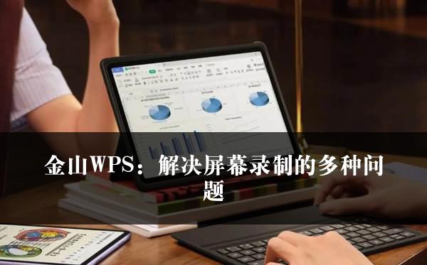 金山WPS：解决屏幕录制的多种问题