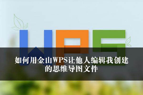 如何用金山WPS让他人编辑我创建的思维导图文件