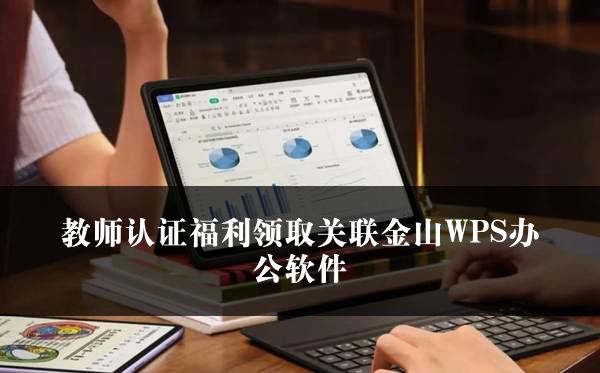 教师认证福利领取关联金山WPS办公软件