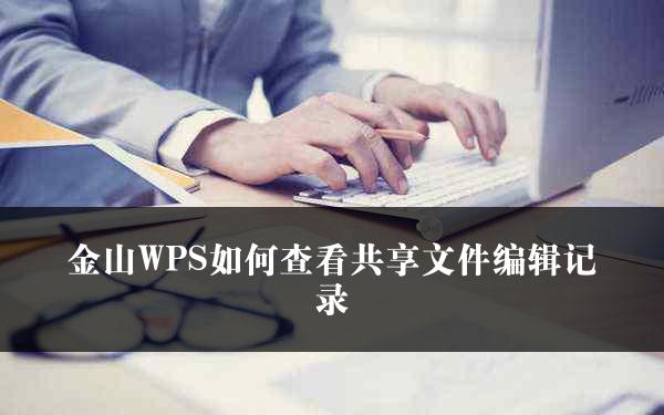 金山WPS如何查看共享文件编辑记录