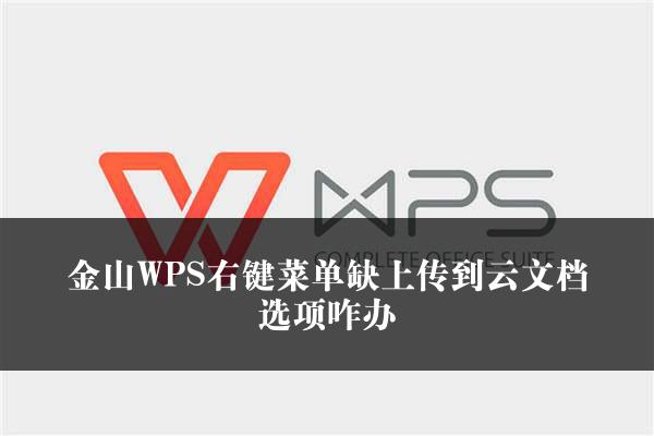 金山WPS右键菜单缺上传到云文档选项咋办