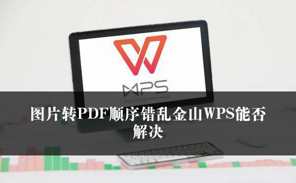 图片转PDF顺序错乱金山WPS能否解决