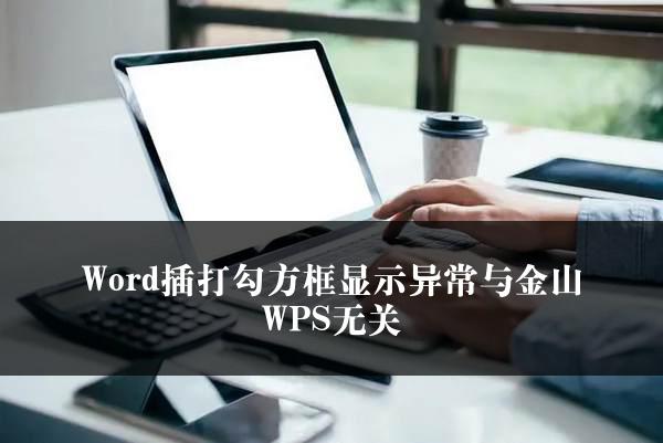 Word插打勾方框显示异常与金山WPS无关