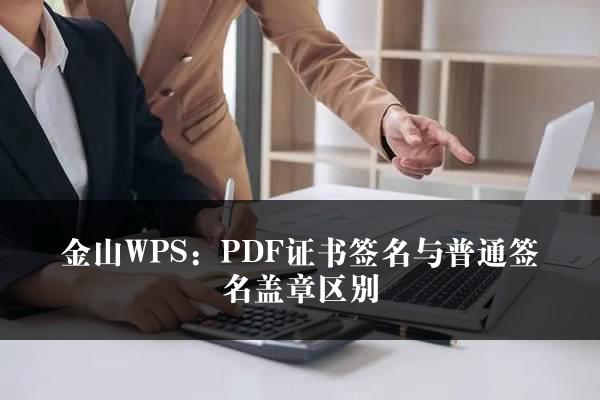 金山WPS：PDF证书签名与普通签名盖章区别