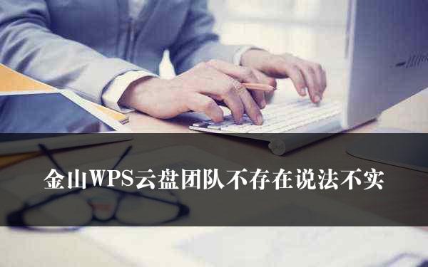 金山WPS云盘团队不存在说法不实