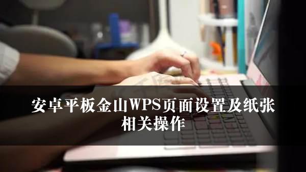 安卓平板金山WPS页面设置及纸张相关操作