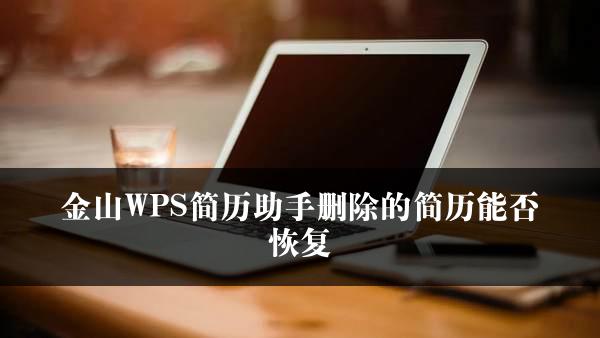 金山WPS简历助手删除的简历能否恢复