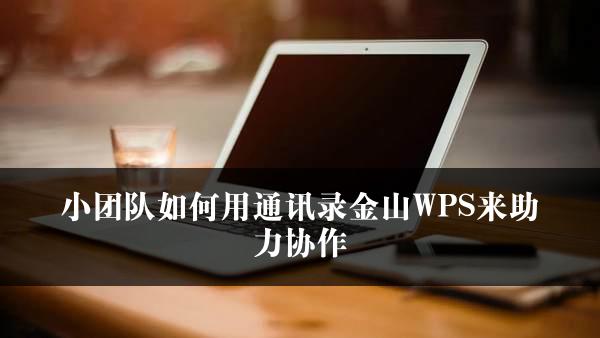 小团队如何用通讯录金山WPS来助力协作