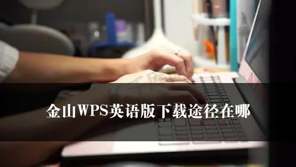 金山WPS英语版下载途径在哪