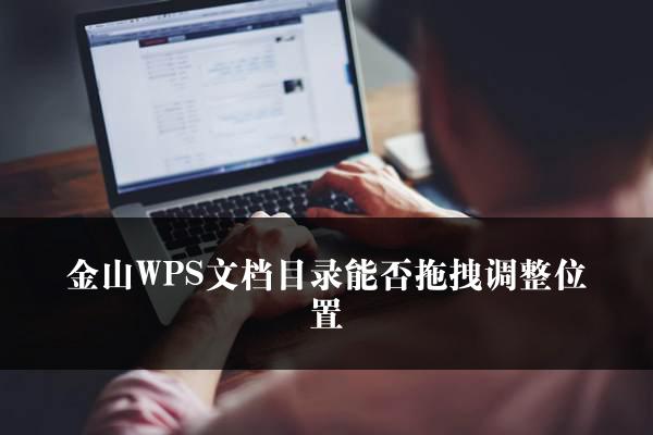 金山WPS文档目录能否拖拽调整位置