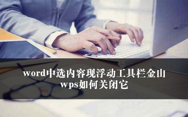 word中选内容现浮动工具栏金山wps如何关闭它