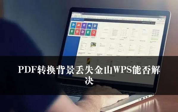 PDF转换背景丢失金山WPS能否解决