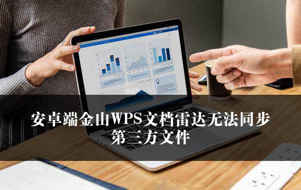 安卓端金山WPS文档雷达无法同步第三方文件