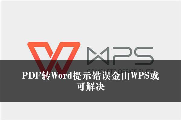 PDF转Word提示错误金山WPS或可解决