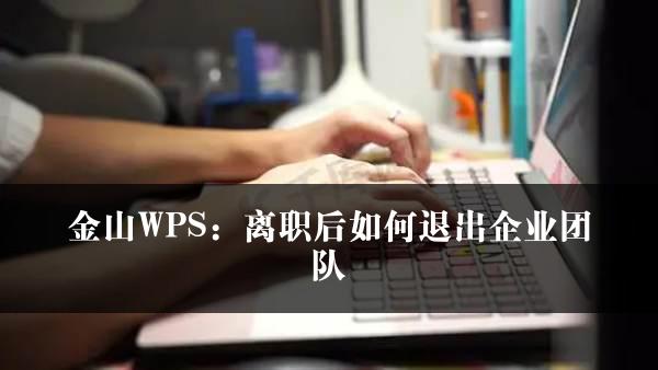 金山WPS：离职后如何退出企业团队