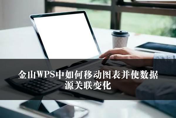 金山WPS中如何移动图表并使数据源关联变化