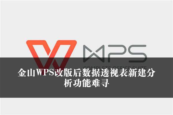 金山WPS改版后数据透视表新建分析功能难寻