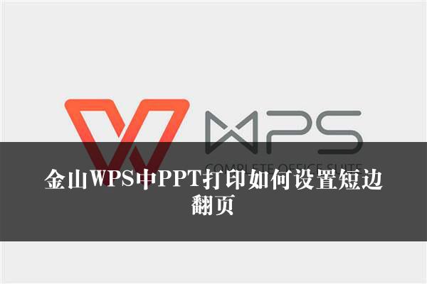 金山WPS中PPT打印如何设置短边翻页