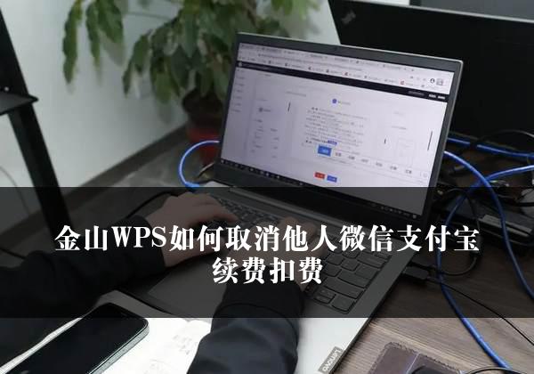 金山WPS如何取消他人微信支付宝续费扣费