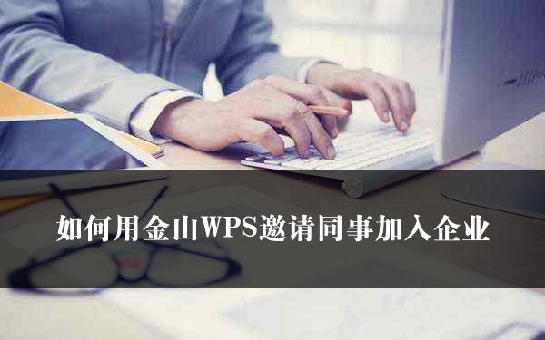 如何用金山WPS邀请同事加入企业