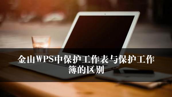 金山WPS中保护工作表与保护工作簿的区别