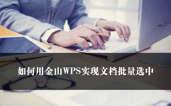 如何用金山WPS实现文档批量选中