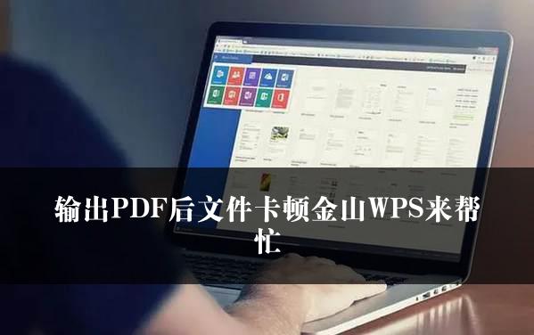 输出PDF后文件卡顿金山WPS来帮忙